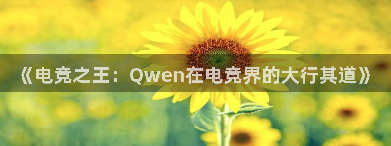 JJB电竞官：《电竞之王：Qwen在电竞界的大行其道》